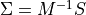 \Sigma = M^{-1}S